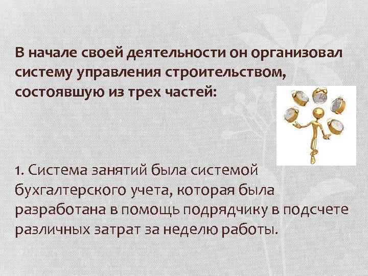 В начале своей деятельности он организовал систему управления строительством, состоявшую из трех частей: 1.