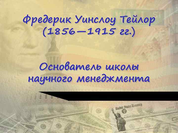 Фредерик Уинслоу Тейлор (1856— 1915 гг. ) Основатель школы научного менеджмента 