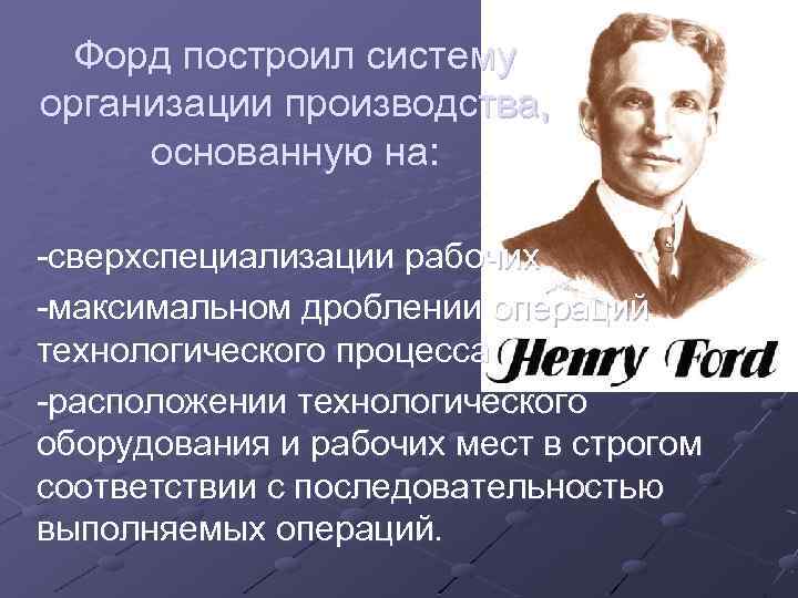 Форд построил систему организации производства, основанную на: -сверхспециализации рабочих -максимальном дроблении операций технологического процесса