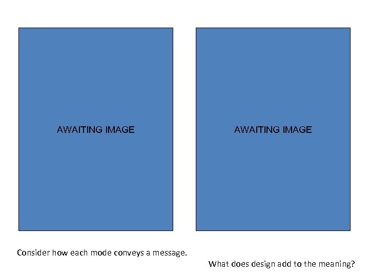 AWAITING IMAGE Consider how each mode conveys a message. AWAITING IMAGE What does design