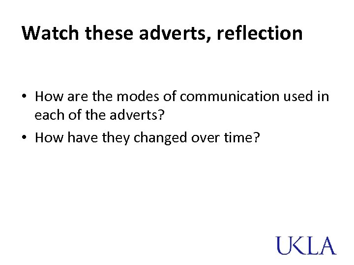 Watch these adverts, reflection • How are the modes of communication used in each