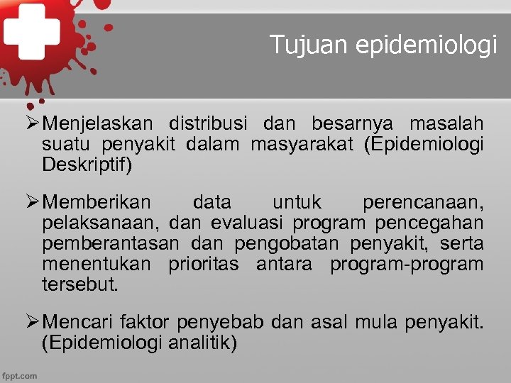 Tujuan epidemiologi Ø Menjelaskan distribusi dan besarnya masalah suatu penyakit dalam masyarakat (Epidemiologi Deskriptif)