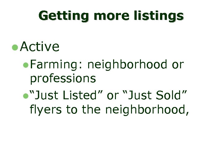 Getting more listings l Active l. Farming: neighborhood or professions l“Just Listed” or “Just