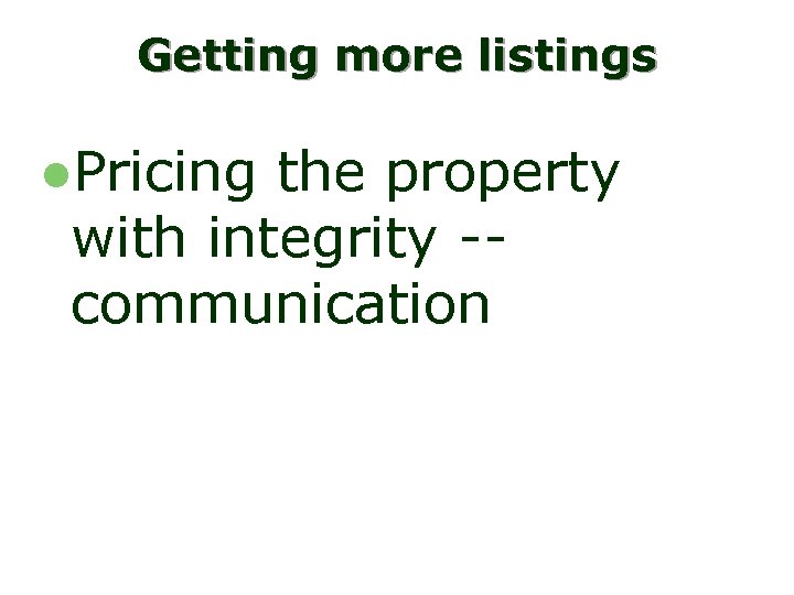 Getting more listings l. Pricing the property with integrity -communication 