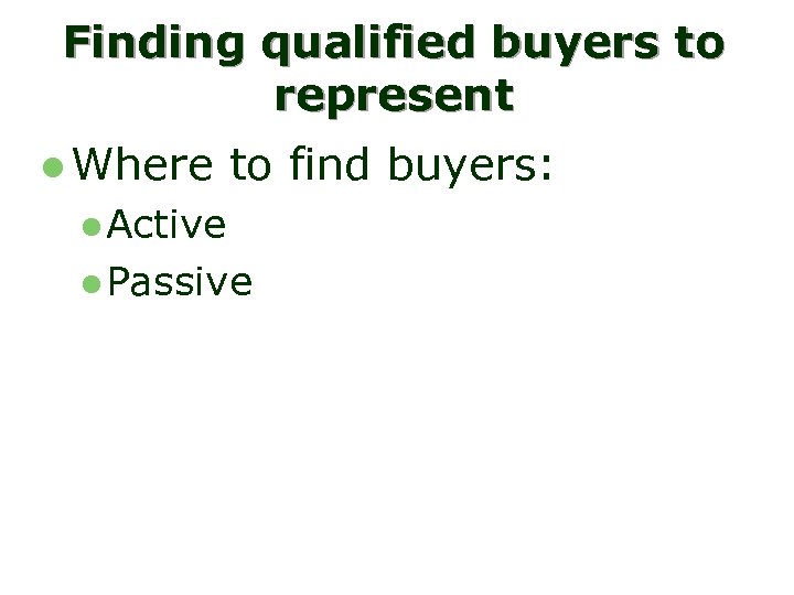 Finding qualified buyers to represent l Where to find buyers: l Active l Passive