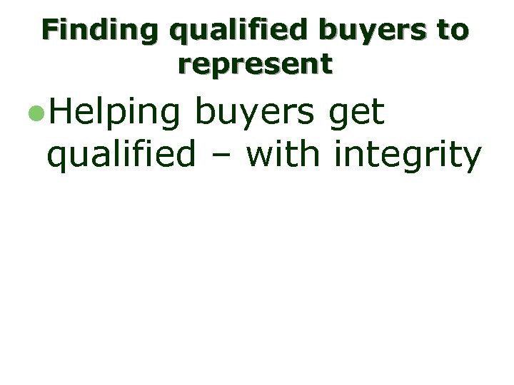 Finding qualified buyers to represent l. Helping buyers get qualified – with integrity 