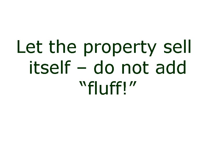 Let the property sell itself – do not add “fluff!” 