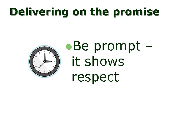 Delivering on the promise l. Be prompt – it shows respect 