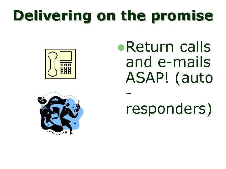 Delivering on the promise l. Return calls and e-mails ASAP! (auto responders) 
