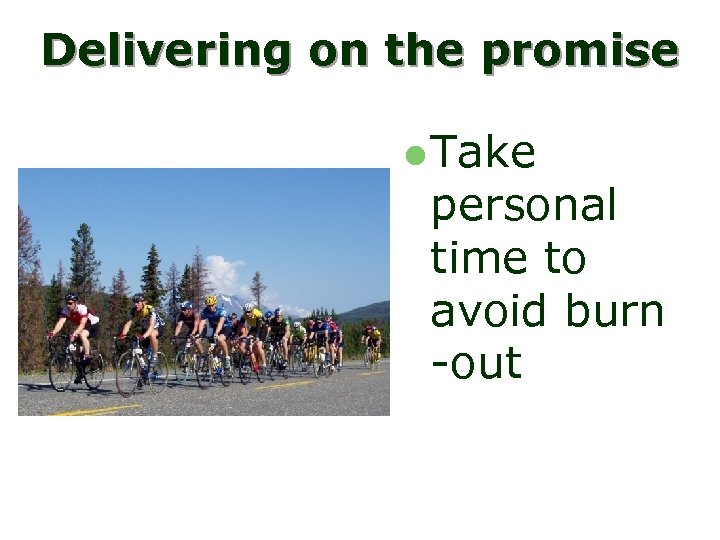 Delivering on the promise l Take personal time to avoid burn -out 