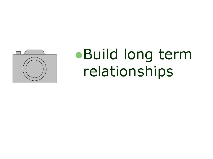 l. Build long term relationships 