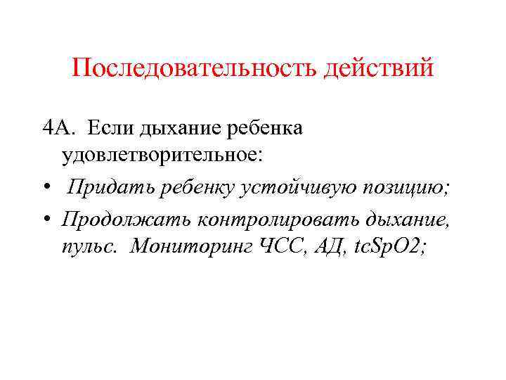 Последовательность действий 4 А. Если дыхание ребенка удовлетворительное: • Придать ребенку устойчивую позицию; •