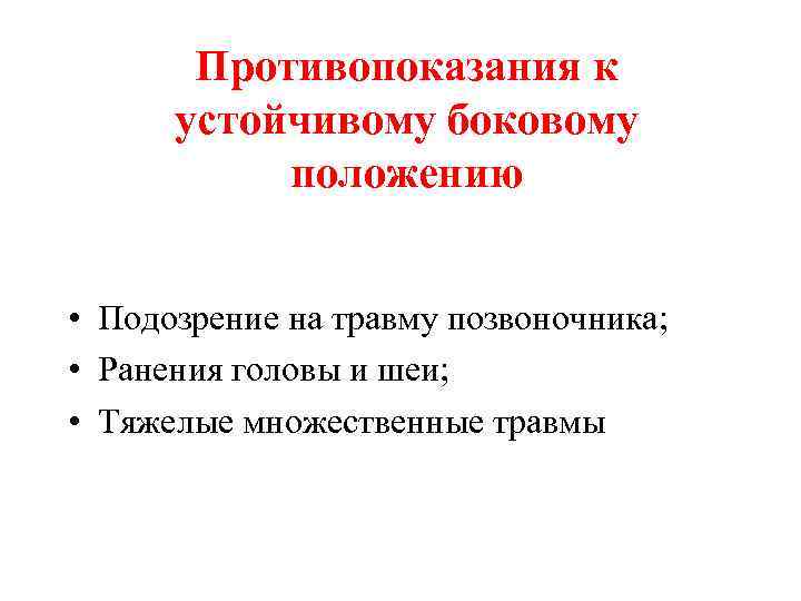 Противопоказания к устойчивому боковому положению • Подозрение на травму позвоночника; • Ранения головы и