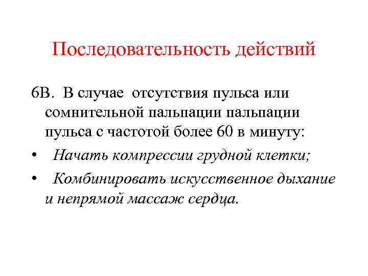 Последовательность действий 6 В. В случае отсутствия пульса или сомнительной пальпации пульса с частотой