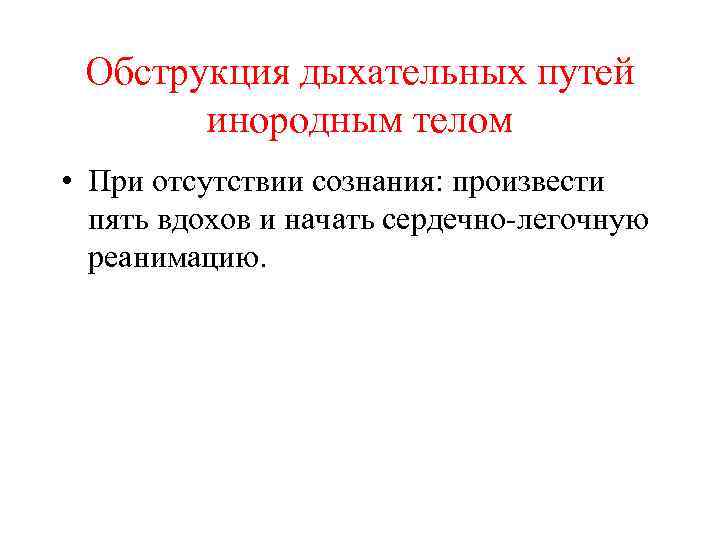 Обструкция дыхательных путей инородным телом • При отсутствии сознания: произвести пять вдохов и начать