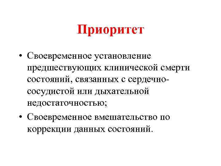 Приоритет • Своевременное установление предшествующих клинической смерти состояний, связанных с сердечнососудистой или дыхательной недостаточностью;