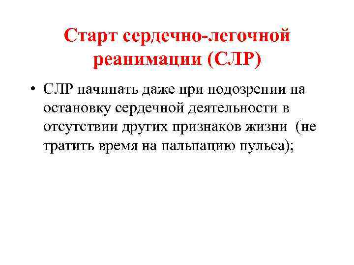 Старт сердечно-легочной реанимации (СЛР) • СЛР начинать даже при подозрении на остановку сердечной деятельности