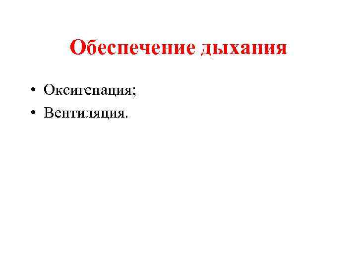 Обеспечение дыхания • Оксигенация; • Вентиляция. 