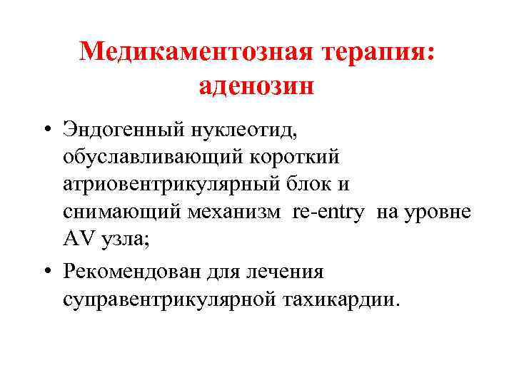 Медикаментозная терапия: аденозин • Эндогенный нуклеотид, обуславливающий короткий атриовентрикулярный блок и снимающий механизм re-entry