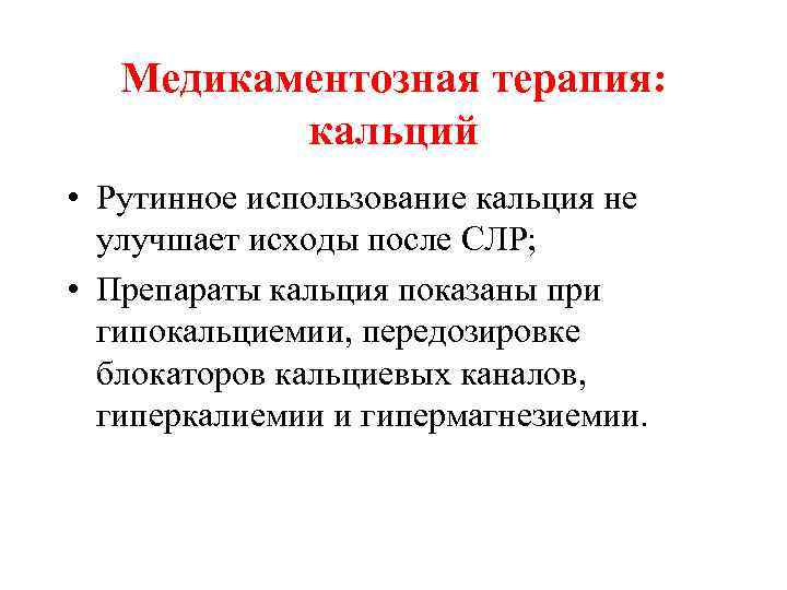 Медикаментозная терапия: кальций • Рутинное использование кальция не улучшает исходы после СЛР; • Препараты