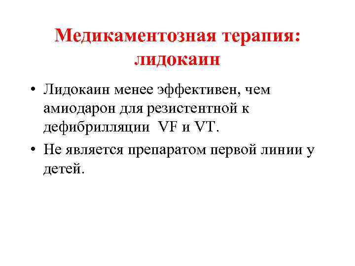 Медикаментозная терапия: лидокаин • Лидокаин менее эффективен, чем амиодарон для резистентной к дефибрилляции VF