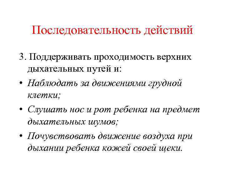 Последовательность действий 3. Поддерживать проходимость верхних дыхательных путей и: • Наблюдать за движениями грудной