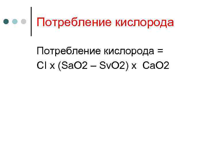 Потребление кислорода = СI х (Sa. O 2 – Sv. O 2) x Ca.
