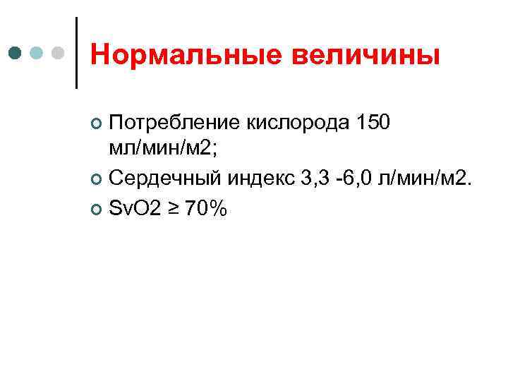 Нормальные величины Потребление кислорода 150 мл/мин/м 2; ¢ Сердечный индекс 3, 3 -6, 0