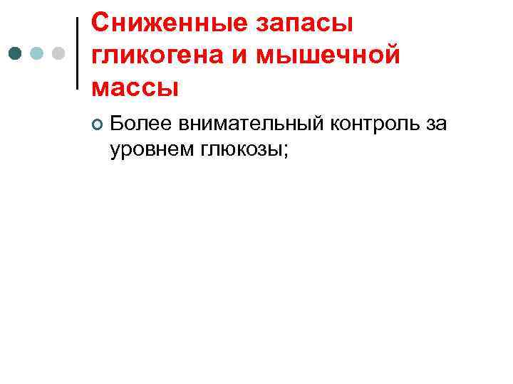 Сниженные запасы гликогена и мышечной массы ¢ Более внимательный контроль за уровнем глюкозы; 