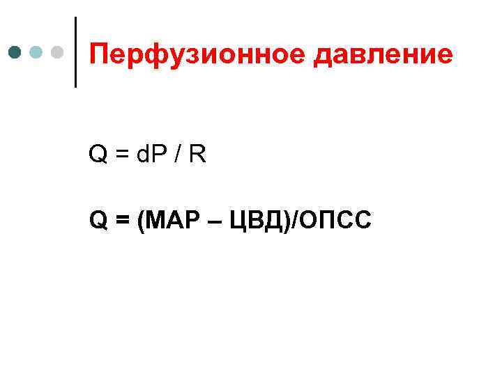 Перфузионное давление Q = d. P / R Q = (МАР – ЦВД)/ОПСС 