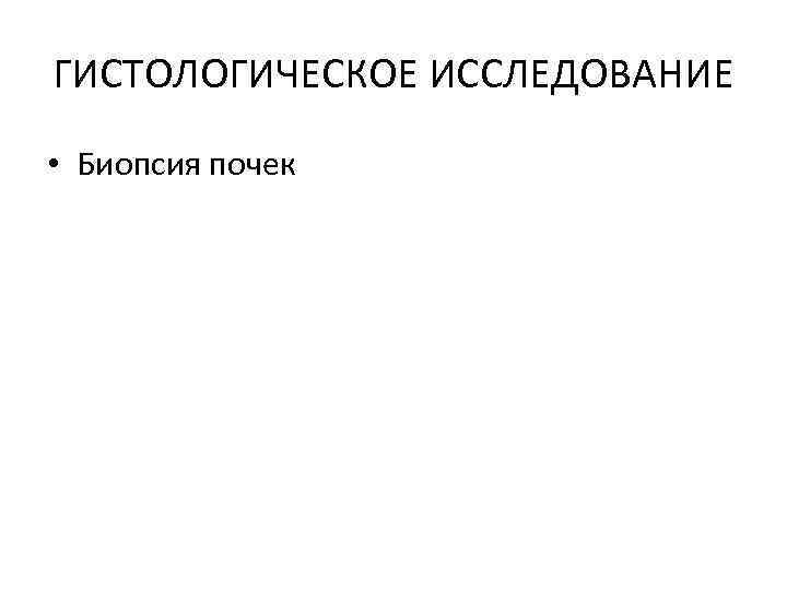 ГИСТОЛОГИЧЕСКОЕ ИССЛЕДОВАНИЕ • Биопсия почек 