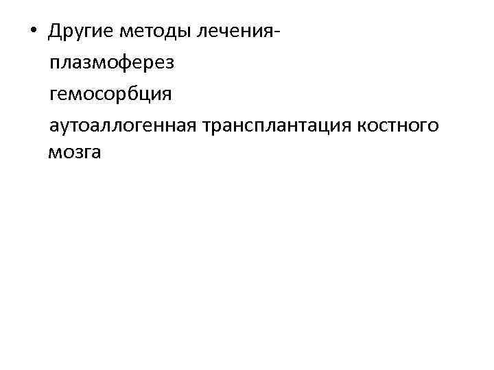  • Другие методы лечения плазмоферез гемосорбция аутоаллогенная трансплантация костного мозга 