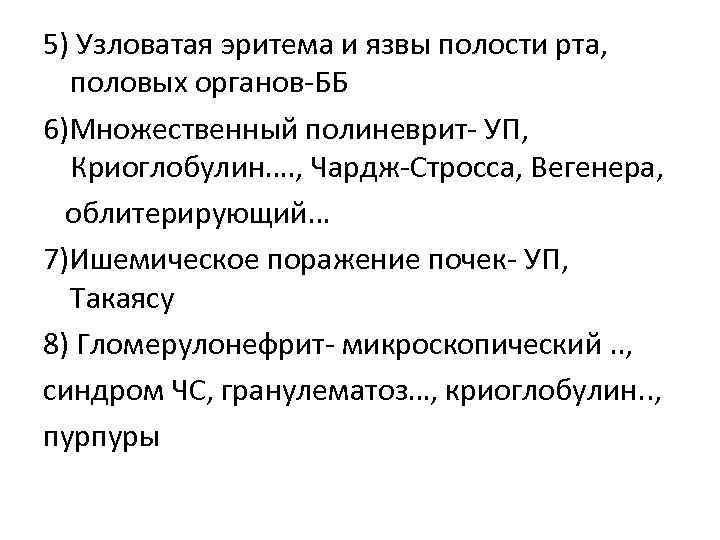 5) Узловатая эритема и язвы полости рта, половых органов-ББ 6)Множественный полиневрит- УП, Криоглобулин…. ,