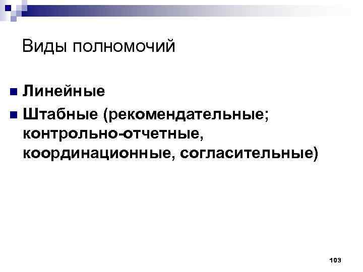 Виды полномочий Линейные n Штабные (рекомендательные; контрольно-отчетные, координационные, согласительные) n 103 