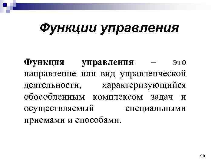 Функции управления Функция управления – это направление или вид управленческой деятельности, характеризующийся обособленным комплексом