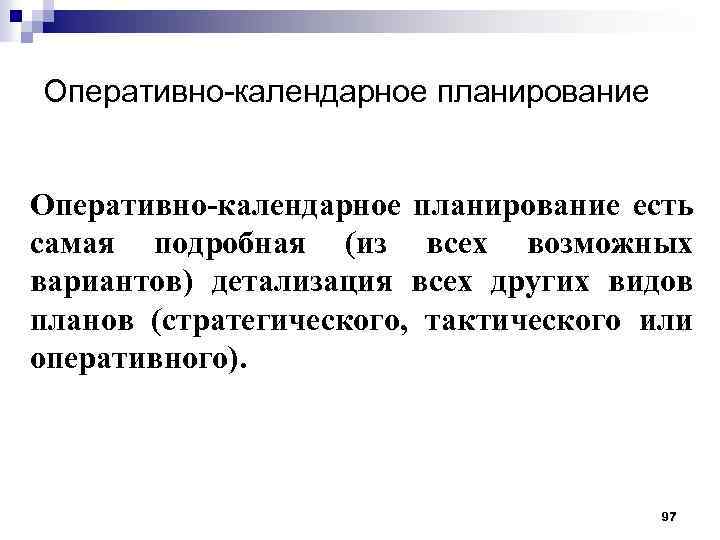 Оперативно-календарное планирование есть самая подробная (из всех возможных вариантов) детализация всех других видов планов