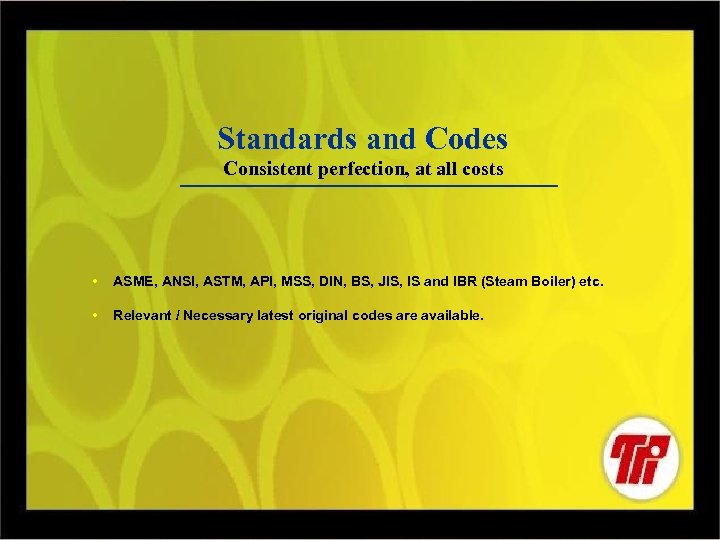 Standards and Codes Consistent perfection, at all costs • ASME, ANSI, ASTM, API, MSS,