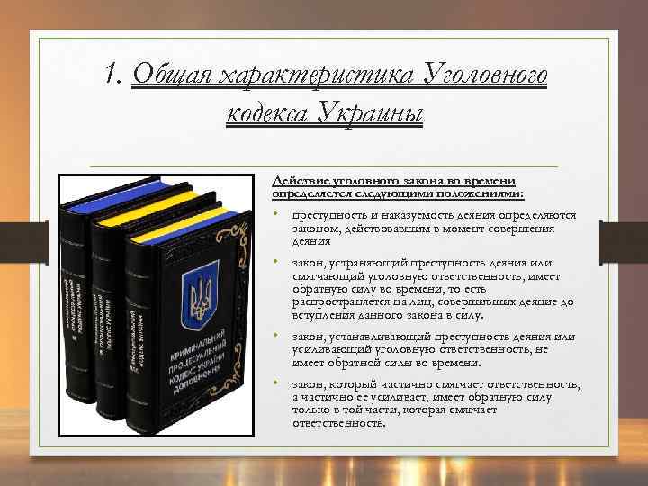 1. Общая характеристика Уголовного кодекса Украины Действие уголовного закона во времени определяется следующими положениями: