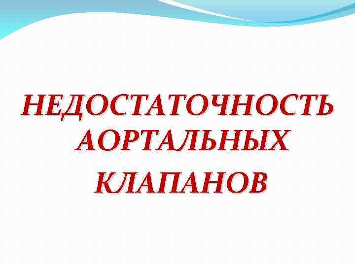 НЕДОСТАТОЧНОСТЬ АОРТАЛЬНЫХ КЛАПАНОВ 