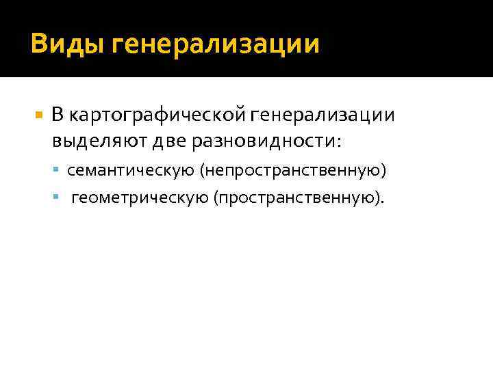 Виды генерализации В картографической генерализации выделяют две разновидности: семантическую (непространственную) геометрическую (пространственную). 