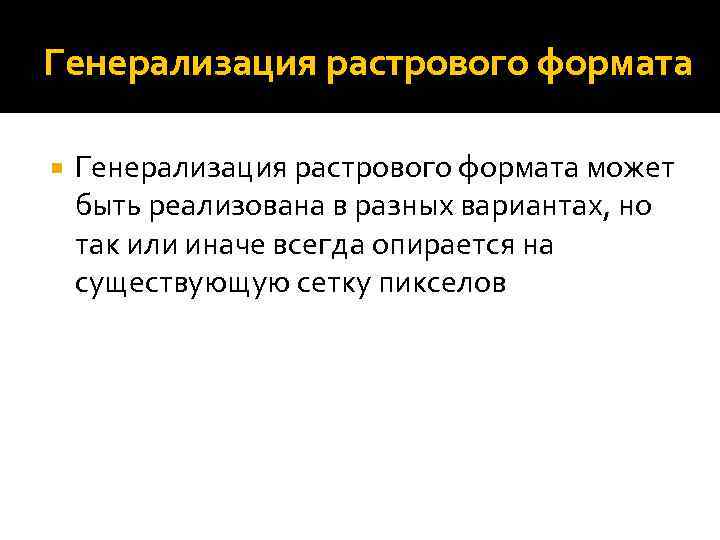 Генерализация растрового формата может быть реализована в разных вариантах, но так или иначе всегда