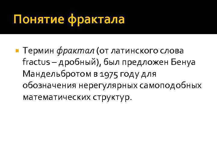 Понятие фрактала Термин фрактал (от латинского слова fractus – дробный), был предложен Бенуа Мандельбротом