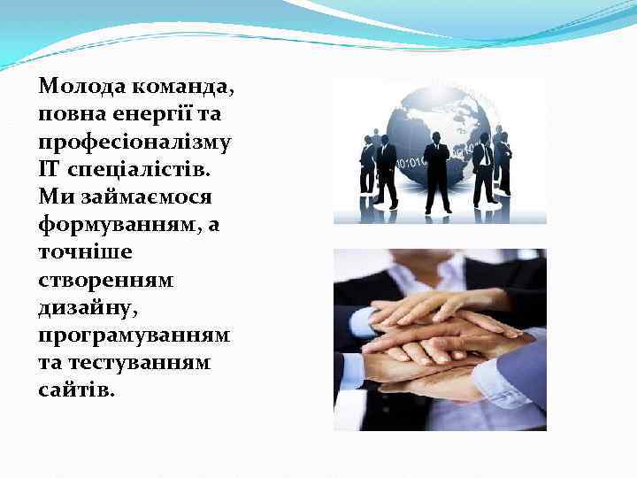 Молода команда, повна енергії та професіоналізму ІТ спеціалістів. Ми займаємося формуванням, а точніше створенням