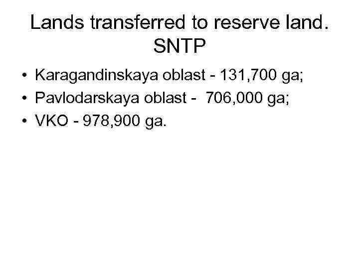 Lands transferred to reserve land. SNTP • Karagandinskaya oblast - 131, 700 ga; •