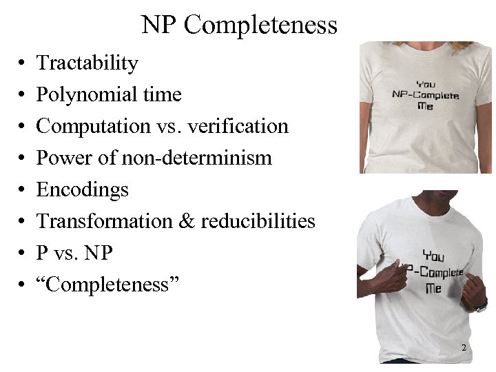 NP Completeness • • Tractability Polynomial time Computation vs. verification Power of non-determinism Encodings