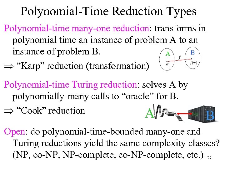 Polynomial-Time Reduction Types Polynomial-time many-one reduction: transforms in polynomial time an instance of problem