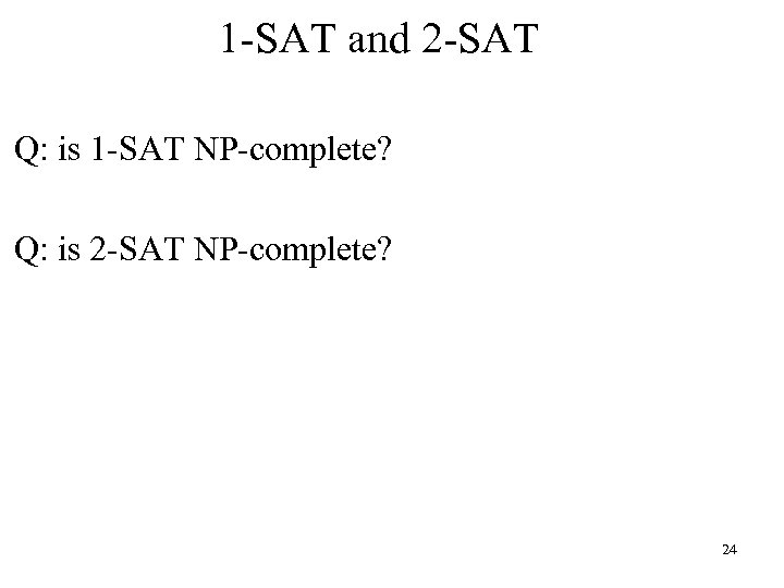 1 -SAT and 2 -SAT Q: is 1 -SAT NP-complete? Q: is 2 -SAT