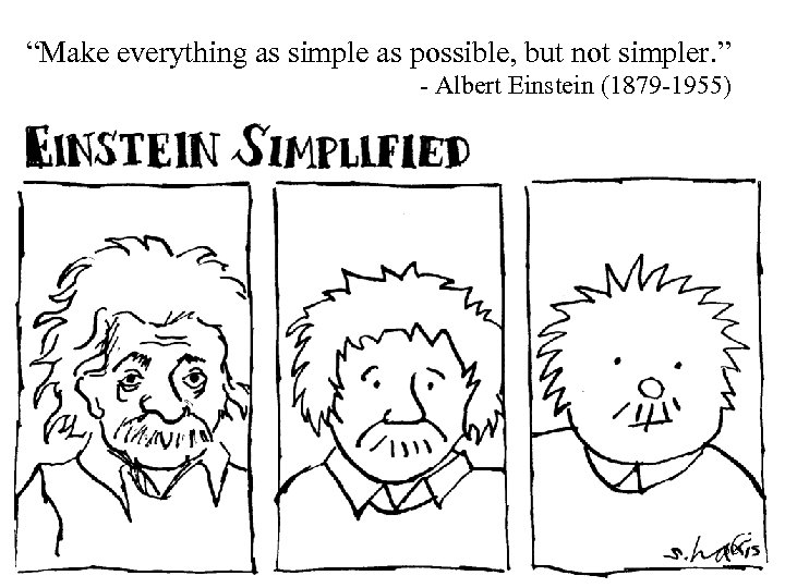 “Make everything as simple as possible, but not simpler. ” - Albert Einstein (1879