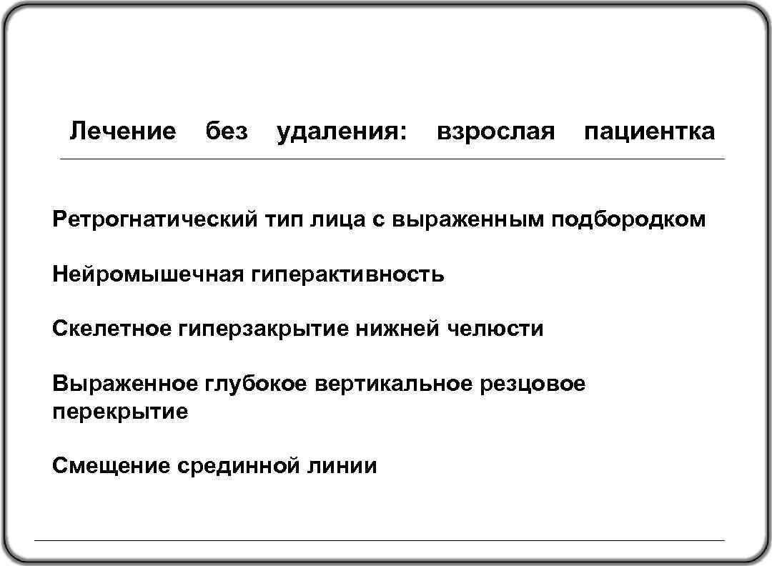 Лечение без удаления: взрослая пациентка Ретрогнатический тип лица с выраженным подбородком Нейромышечная гиперактивность Скелетное