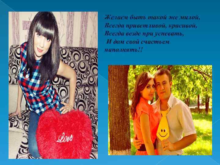 Желаем быть такой же милой, Всегда приветливой, красивой, Всегда везде при успевать, И дом